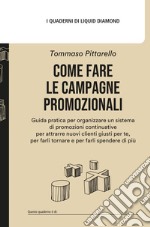 Come fare le campagne promozionali. Guida pratica per organizzare un sistema di promozioni continuative per attrarre nuovi clienti giusti per te, per farli tornare e per farli spendere di più libro