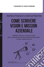 Come scrivere Vision e Mission aziendale. Metodo di lavoro e guida pratica per la costruzione dei due fondamentali pilastri di ogni organizzazione. Con espansione online libro