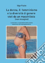 La donna, il femminismo e la diversità di genere visti da un maschilista. Non misogino. Ediz. plastificata