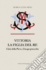 Vittoria la figlia del Re. Città della Pieve il luogo prescelto libro