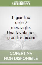 Il giardino delle 7 meraviglie. Una favola per grandi e piccini libro