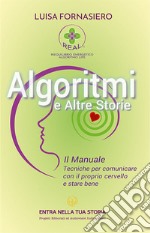 Algoritmi e altre storie. Il manuale. Tecniche per comunicare con il proprio cervello e stare bene