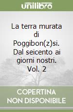 La terra murata di Poggibon(z)si. Dal seicento ai giorni nostri. Vol. 2