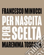 Per nascita e per scelta. Maremma Toscana. Ediz. italiana e inglese libro