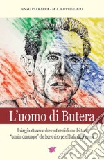 L'uomo di Butera. Il viaggio attraverso due continenti di uno dei tanti uomini qualunque che fecero risorgere l'Italia dalla guerra