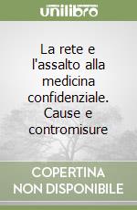 La rete e l'assalto alla medicina confidenziale. Cause e contromisure libro