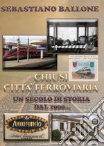 Chiusi città ferroviaria. Un secolo di storia dal 1900...