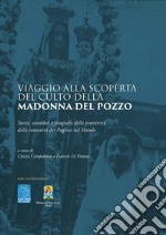 Viaggio alla scoperta del culto della Madonna del Pozzo. Storie, aneddoti, fotografie della protettrice della comunità dei Pugliesi nel Mondo. Ediz. illustrata