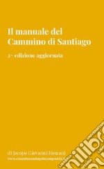 Il manuale del Cammino di Santiago. La guida per organizzare e conoscere i principali cammini di Santiago de Compostela. Nuova ediz. libro