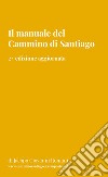 Il manuale del Cammino di Santiago. La guida per organizzare e conoscere i principali cammini di Santiago de Compostela. Nuova ediz. libro di Romani Jacopo Giovanni