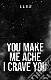 You make me Ache I crave you. Ediz. italiana libro di A. A. Elle