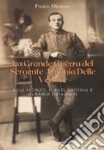 La Grande guerra del sergente Antonio Delle Vedove. Sull'Isonzo, Piave, Austria e Albania (1914-1919) libro