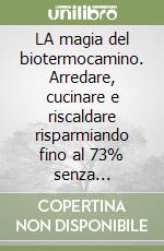 LA magia del biotermocamino. Arredare, cucinare e riscaldare risparmiando fino al 73% senza rinunciare al fascino della fiamma libro