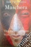 Maschera. Vita come apparenza. Tante maschere e pochi visi libro di Gritti Aldo Pietro