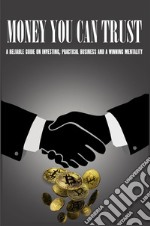 Money you can trust. A reliable guide on investing, practical business and a winning mentality