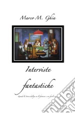 Interviste fantastiche. Quando la storia dialoga con la fantasia e crea favole vere. libro