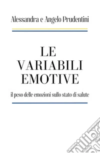 Le variabili emotive. il peso delle emozioni sullo stato di salute libro