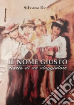 Il nome giusto. Diario di un viaggiatore libro