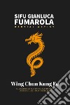 Wing Chun Kung Fu. il miglior sistema di combattimento logico, scientifico e semplice libro