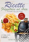 Ricette friggitrice ad aria. Un nuovo modo di cucinare libro