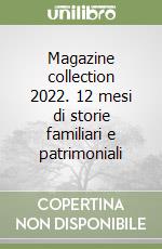 Magazine collection 2022. 12 mesi di storie familiari e patrimoniali libro