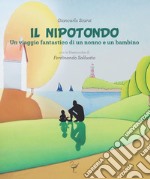 Il nipotondo. Un viaggio fantastico di un nonno e un bambino. Ediz. integrale