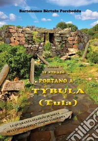 Tutte le strade portano a Tybula (Tula). Le quaranta stazioni di sosta dell'itinerario Antonino Sardegna. Ediz. integrale libro