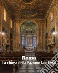 Roma la chiesa della nazione lucchese. Nuova ediz. libro