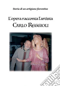 L'opera racconta l'artista Carlo Reggioli. Storia di un artigiano fiorentino libro
