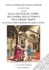Sulla conoscenza degli antichi. Vol. 1: Sulla natura del cosmo, della terra e dell'essere umano di cui alle idee espresse da Timeo e oltre libro