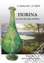 Fiorina. La ninfa del lago Sabatino. Racconto storico immaginario. Nuova ediz.