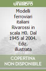 Modelli ferroviari italiani Rivarossi in scala H0. Dal 1945 al 2004. Ediz. illustrata