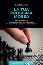 La tua prossima mossa. Manuale pratico di strategia aziendale per imprenditori che vogliono far crescere la propria impresa libro