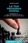 La tua prossima mossa. Manuale pratico di strategia aziendale per imprenditori che vogliono far crescere la propria impresa libro di Incarnato Assunta