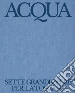 Acqua. Sette grandi opere per la Toscana. Autorità Idrica Toscana: 10 anni di servizio idrico integrato. Ediz. illustrata libro