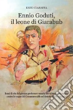 Ennio Goduti, il leone di Giarabub. Brani di vita del giovane professore sannita che si batté eroicamente contro le truppe del Commonwealth nel deserto libico-egiziano libro