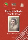 Nome di battaglia «Fior Di Stelo». Storia e vita di Enrichetta Adriana Giovannini: la partigiana Dobrilla libro di Bertoli Antonella