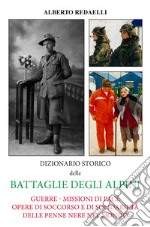 Dizionario storico delle battaglie degli alpini. Guerre - Missioni di pace - Opere di soccorso e di solidarietà delle penne nere nel mondo