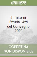Il mito in Etruria. Atti del Convegno 2024 libro