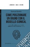 Come posizionare un brand con il modello Iconical. Guida all'uso del nuovo modello tridimensionale di brand positioning. Con file PDF scaricabile libro di Gentile Samuel