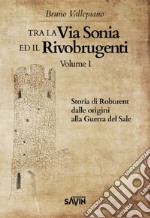 Tra la via Sonia e il Rivobrugenti. Vol. 1: Storia di Roburent dalle origini alla guerra del Sale