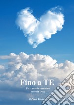 Fino a te. Un cuore in cammino verso la luce