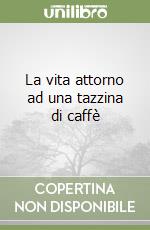 La vita attorno ad una tazzina di caffè