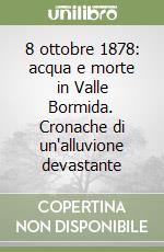 8 ottobre 1878: acqua e morte in Valle Bormida. Cronache di un'alluvione devastante