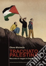 Tracciato Palestina. Racconto di viaggio in Cisgiordania. Ediz. illustrata