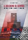 Il Bologna al Centro. 60 anni di storia, di uomini e di passioni libro
