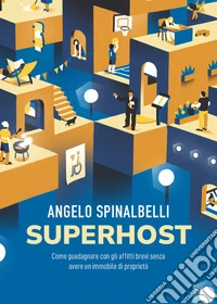 Superhost. Come guadagnare con gli affitti brevi senza avere un immobile di proprietà libro