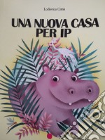 Una Nuova casa per Ip. Ediz. illustrata