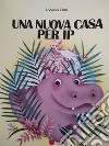 Una Nuova casa per Ip. Ediz. illustrata libro