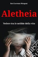 Aletheia. Vedere tra le nebbie della vita